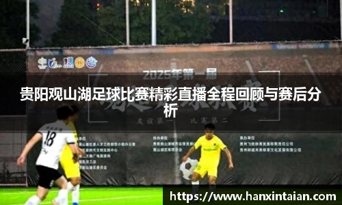 贵阳观山湖足球比赛精彩直播全程回顾与赛后分析