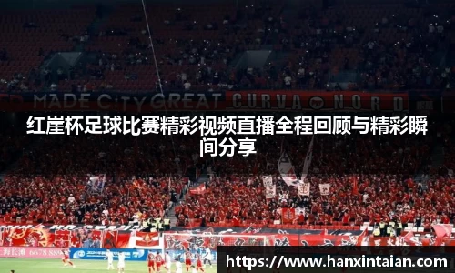 红崖杯足球比赛精彩视频直播全程回顾与精彩瞬间分享