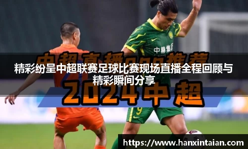 精彩纷呈中超联赛足球比赛现场直播全程回顾与精彩瞬间分享