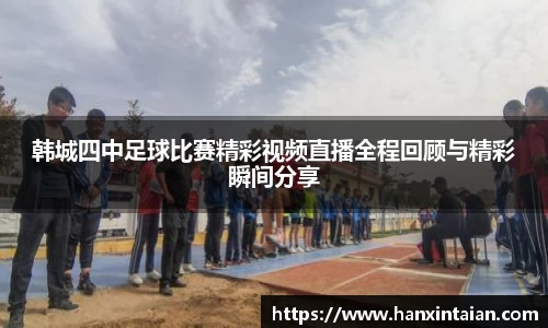 韩城四中足球比赛精彩视频直播全程回顾与精彩瞬间分享
