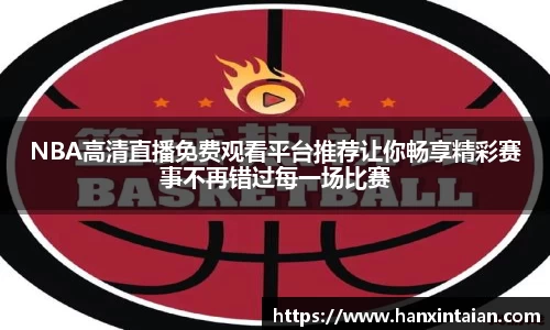 NBA高清直播免费观看平台推荐让你畅享精彩赛事不再错过每一场比赛